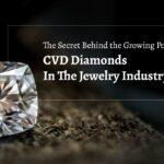 The Secret Behind the Growing Popularity Of CVD Diamonds In The Jewelry Industry