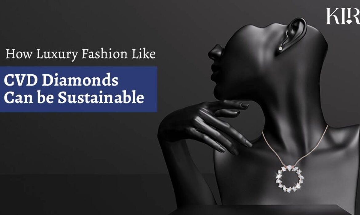 Luxury Fashion Like CVD Diamonds Can be Sustainable