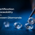Why Certification and Traceability Matter in Lab-Grown Diamonds